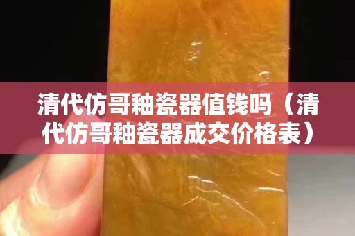 清代仿哥釉瓷器值钱吗（清代仿哥釉瓷器成交价格表）
