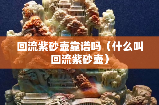 回流紫砂壶靠谱吗（什么叫回流紫砂壶）