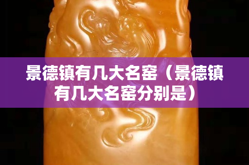 景德镇有几大名窑（景德镇有几大名窑分别是）