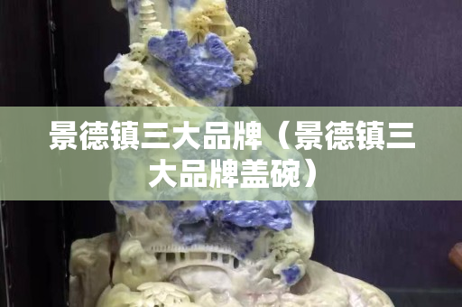 景德镇三大品牌（景德镇三大品牌盖碗）