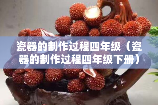 瓷器的制作过程四年级（瓷器的制作过程四年级下册）