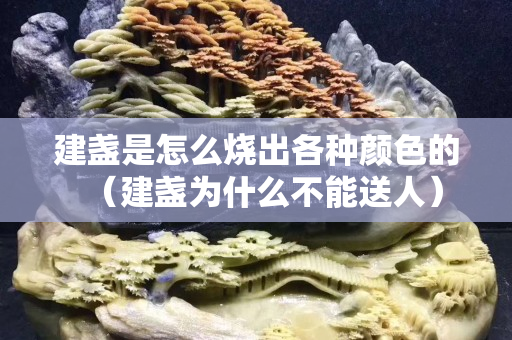 建盏是怎么烧出各种颜色的（建盏为什么不能送人）