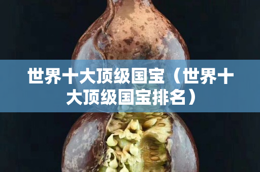 世界十大顶级国宝（世界十大顶级国宝排名）