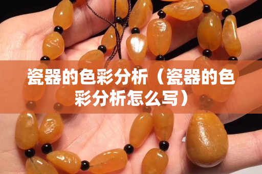 瓷器的色彩分析（瓷器的色彩分析怎么写）