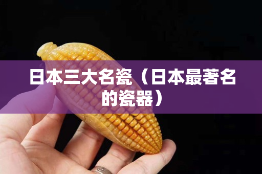 日本三大名瓷（日本最著名的瓷器）