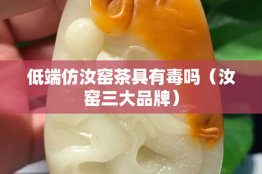 低端仿汝窑茶具有毒吗（汝窑三大品牌）