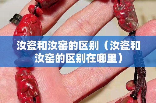 汝瓷和汝窑的区别（汝瓷和汝窑的区别在哪里）