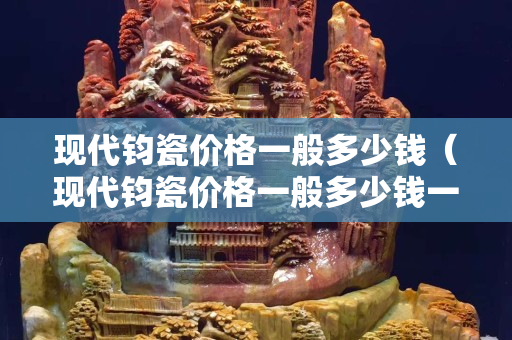 现代钧瓷价格一般多少钱（现代钧瓷价格一般多少钱一套）