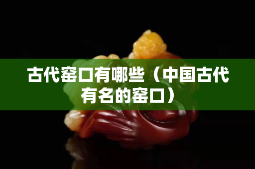 古代窑口有哪些（中国古代有名的窑口）