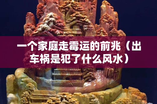 一个家庭走霉运的前兆（出车祸是犯了什么风水）