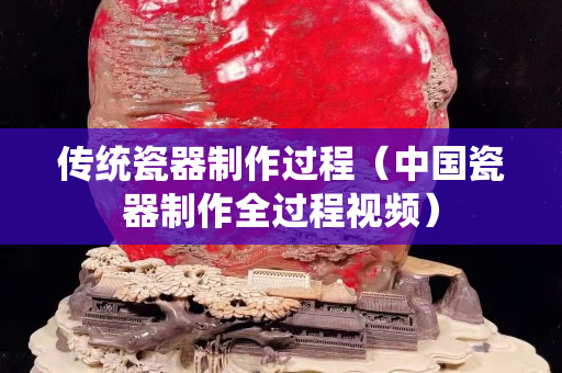 传统瓷器制作过程（中国瓷器制作全过程视频）
