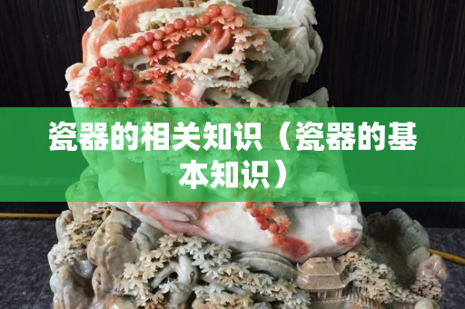 瓷器的相关知识（瓷器的基本知识）