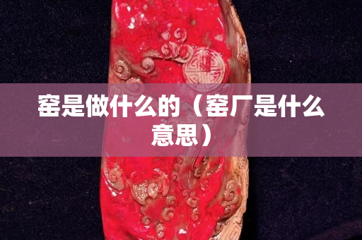 窑是做什么的（窑厂是什么意思）