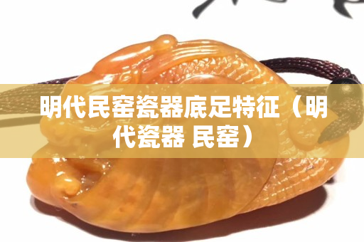 明代民窑瓷器底足特征（明代瓷器 民窑）