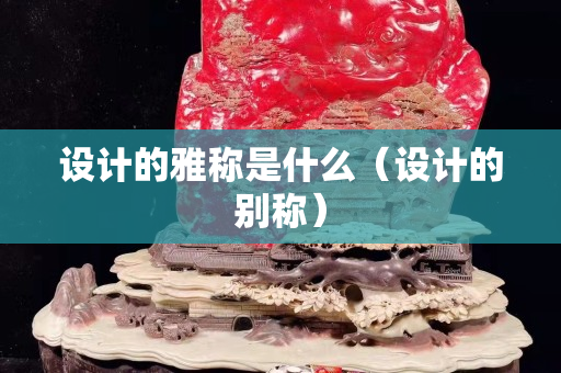 设计的雅称是什么（设计的别称）
