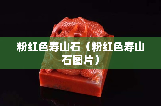 粉红色寿山石（粉红色寿山石图片）