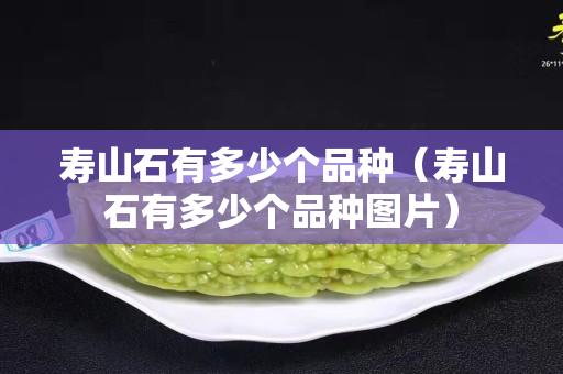 寿山石有多少个品种（寿山石有多少个品种图片）