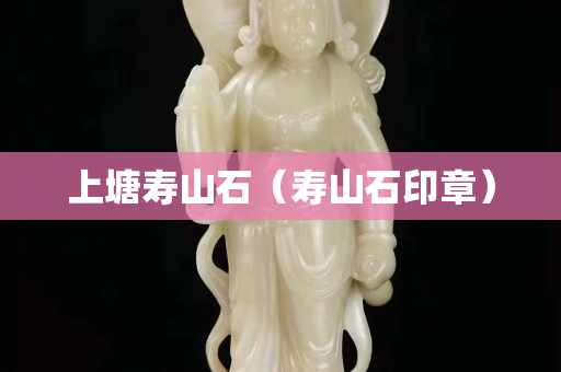 上塘寿山石（寿山石印章）