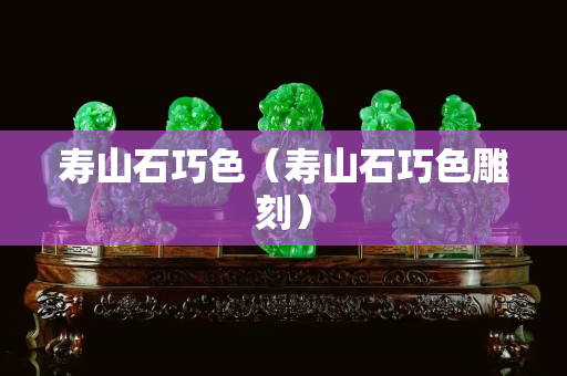 寿山石巧色（寿山石巧色雕刻）