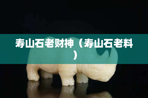 寿山石老财神（寿山石老料）