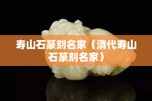 寿山石篆刻名家（清代寿山石篆刻名家）