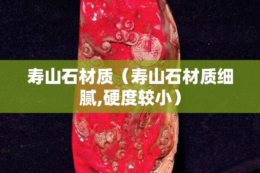 寿山石材质（寿山石材质细腻,硬度较小）