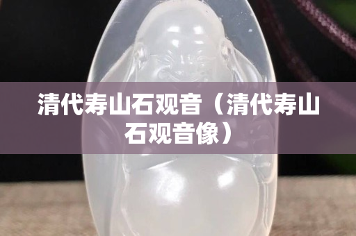 清代寿山石观音（清代寿山石观音像）