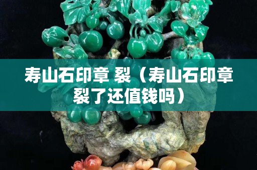 寿山石印章 裂（寿山石印章裂了还值钱吗）