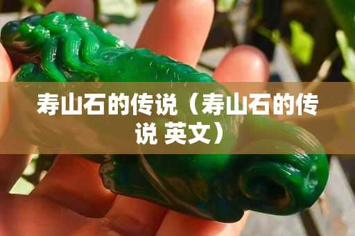 寿山石的传说（寿山石的传说 英文）