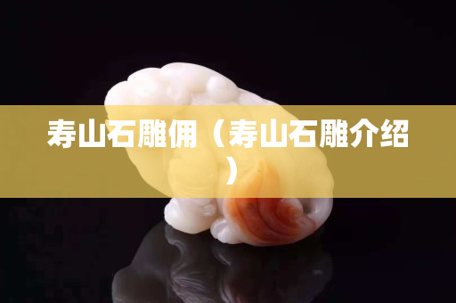 寿山石雕佣（寿山石雕介绍）
