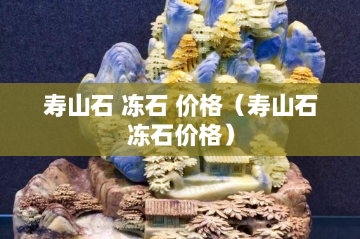 寿山石 冻石 价格（寿山石冻石价格）