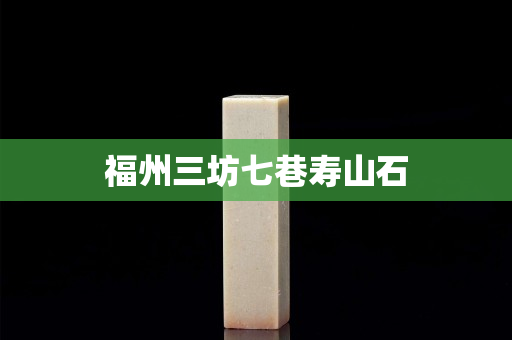 福州三坊七巷寿山石