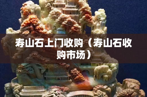 寿山石上门收购（寿山石收购市场）