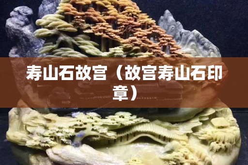 寿山石故宫（故宫寿山石印章）