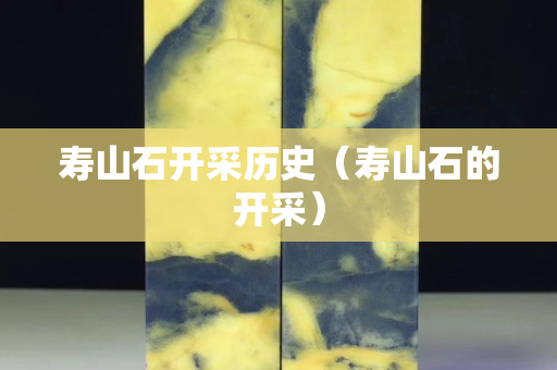 寿山石开采历史（寿山石的开采）