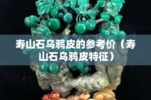 寿山石乌鸦皮的参考价（寿山石乌鸦皮特征）