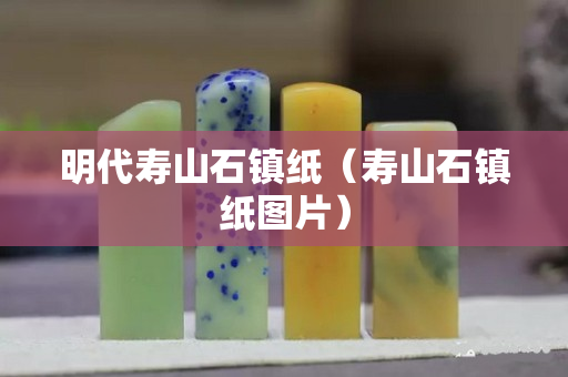 明代寿山石镇纸（寿山石镇纸图片）