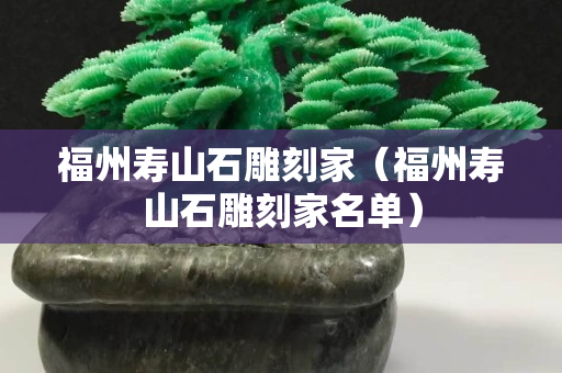福州寿山石雕刻家（福州寿山石雕刻家名单）