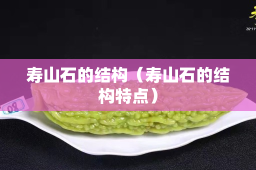 寿山石的结构（寿山石的结构特点）