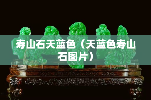 寿山石天蓝色（天蓝色寿山石图片）