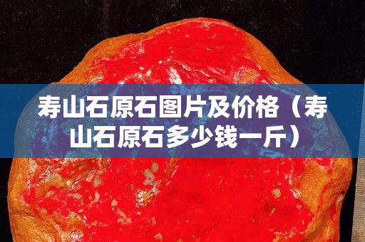 寿山石原石图片及价格（寿山石原石多少钱一斤）