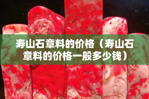 寿山石章料的价格（寿山石章料的价格一般多少钱）
