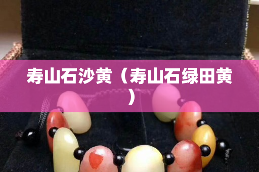 寿山石沙黄（寿山石绿田黄）