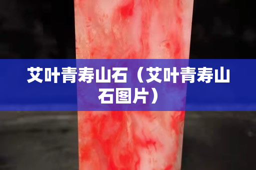 艾叶青寿山石（艾叶青寿山石图片）