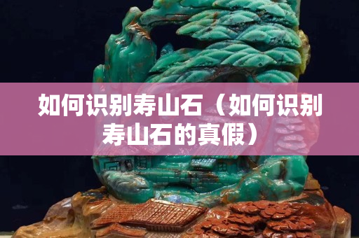 如何识别寿山石（如何识别寿山石的真假）