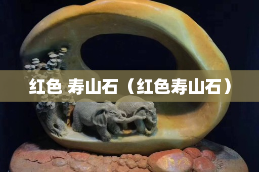 红色 寿山石（红色寿山石）