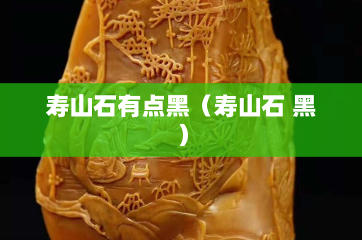 寿山石有点黑（寿山石 黑）