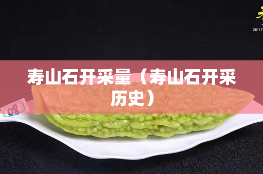 寿山石开采量（寿山石开采历史）
