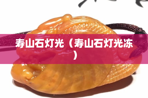 寿山石灯光（寿山石灯光冻）
