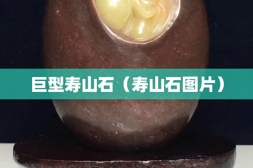 巨型寿山石（寿山石图片）